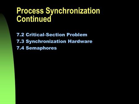 Process Synchronization Continued 7.2 Critical-Section Problem 7.3 Synchronization Hardware 7.4 Semaphores.