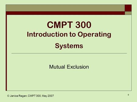 © Janice Regan, CMPT 300, May 2007 0 CMPT 300 Introduction to Operating Systems Mutual Exclusion.