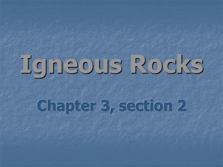 Igneous Rocks Chapter 3, section 2.