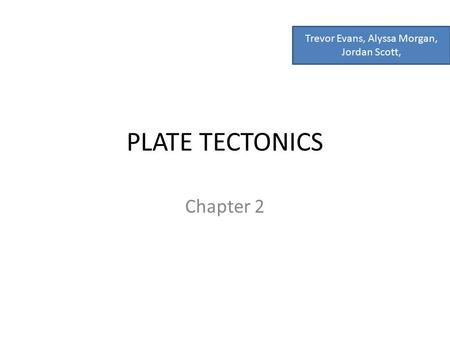 PLATE TECTONICS Chapter 2 Trevor Evans, Alyssa Morgan, Jordan Scott,