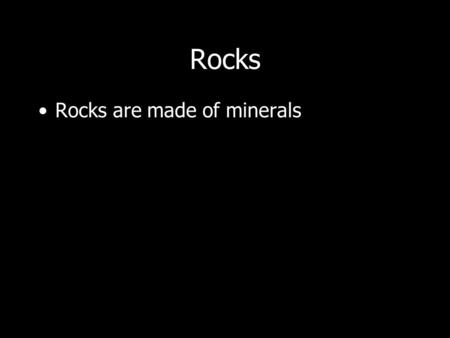 Rocks Rocks are made of minerals.