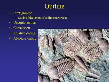 Outline Stratigraphy: –Study of the layers of sedimentary rocks Unconformities Correlation Relative dating Absolute dating.