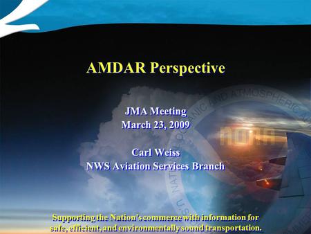 Supporting the Nation’s commerce with information for safe, efficient, and environmentally sound transportation. AMDAR Perspective JMA Meeting March 23,