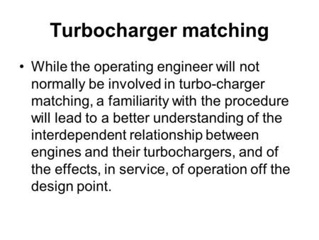 Turbocharger matching While the operating engineer will not normally be involved in turbo-charger matching, a familiarity with the procedure will lead.
