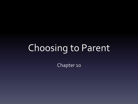 Choosing to Parent Chapter 10. UNDERSTANDING PARENTING 10:1.