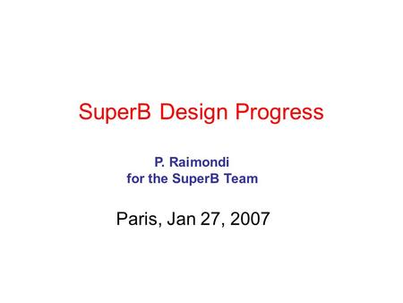 SuperB Design Progress Paris, Jan 27, 2007 P. Raimondi for the SuperB Team.