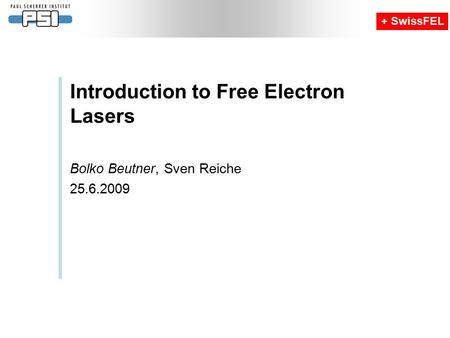 + SwissFEL Introduction to Free Electron Lasers Bolko Beutner, Sven Reiche 25.6.2009.
