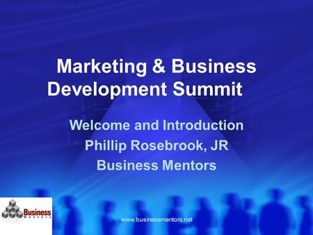Www.businessmentors.net Marketing & Business Development Summit Welcome and Introduction Phillip Rosebrook, JR Business Mentors.