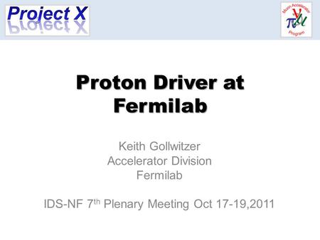Proton Driver at Fermilab Keith Gollwitzer Accelerator Division Fermilab IDS-NF 7 th Plenary Meeting Oct 17-19,2011.
