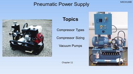 MECH1300 Pneumatic Power Supply Topics Compressor Types Compressor Sizing Vacuum Pumps Chapter 11.