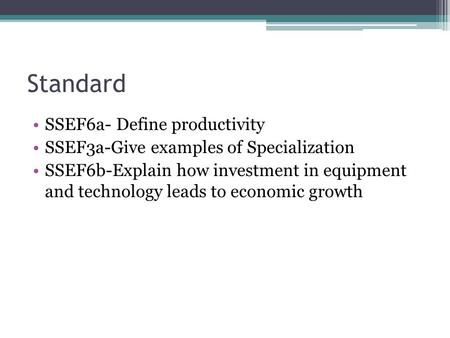 Standard SSEF6a- Define productivity SSEF3a-Give examples of Specialization SSEF6b-Explain how investment in equipment and technology leads to economic.