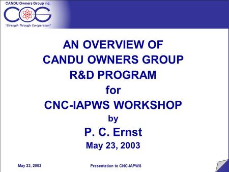 CANDU Owners Group Inc. “Strength Through Co-operation” 1 Presentation to CNC-IAPWS May 23, 2003 AN OVERVIEW OF CANDU OWNERS GROUP R&D PROGRAM for CNC-IAPWS.