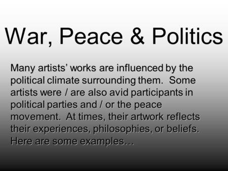 War, Peace & Politics Many artists’ works are influenced by the political climate surrounding them. Some artists were / are also avid participants in political.