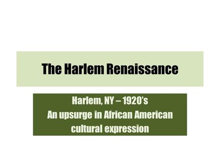 The Harlem Renaissance Harlem, NY – 1920’s An upsurge in African American cultural expression.