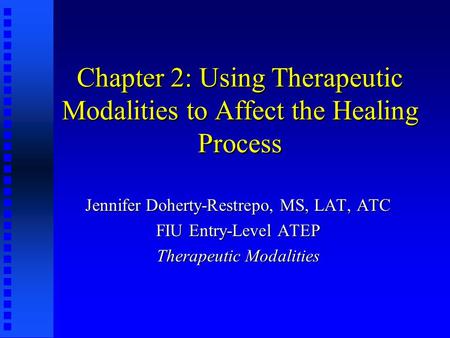Chapter 2: Using Therapeutic Modalities to Affect the Healing Process Jennifer Doherty-Restrepo, MS, LAT, ATC FIU Entry-Level ATEP Therapeutic Modalities.