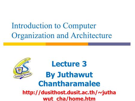 Introduction to Computer Organization and Architecture Lecture 3 By Juthawut Chantharamalee  wut_cha/home.htm.
