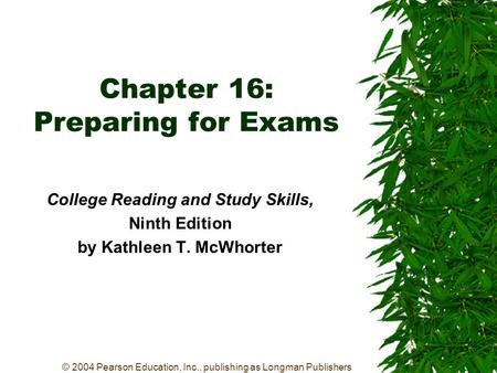 © 2004 Pearson Education, Inc., publishing as Longman Publishers Chapter 16: Preparing for Exams College Reading and Study Skills, Ninth Edition by Kathleen.