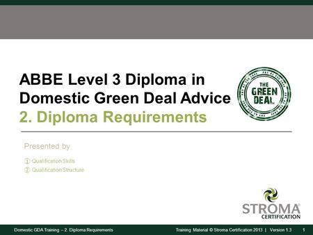 Domestic GDA Training – 2. Diploma Requirements1Training Material © Stroma Certification 2013 | Version 1.3 ABBE Level 3 Diploma in Domestic Green Deal.