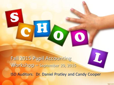 Fall 2015 Pupil Accounting Workshop – September 29, 2015 ISD Auditors: Dr. Daniel Pratley and Candy Cooper.