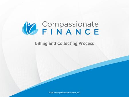 Billing and Collecting Process ©2014 Comprehensive Finance, LLC.