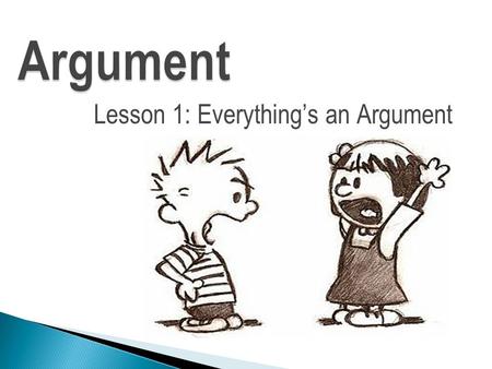 Argument Lesson 1: Everything’s an Argument. Write about the most recent argument that you witnessed or in which you took part. What was the claim? What.