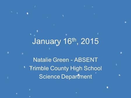 January 16 th, 2015 Natalie Green - ABSENT Trimble County High School Science Department.