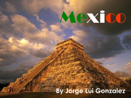Mexico By Jorge Lui Gonzalez. Mexico in the world.