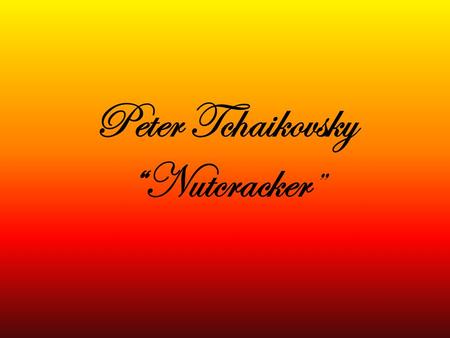 Peter Tchaikovsky “Nutcracker ”. Biography 1840 – 1893.