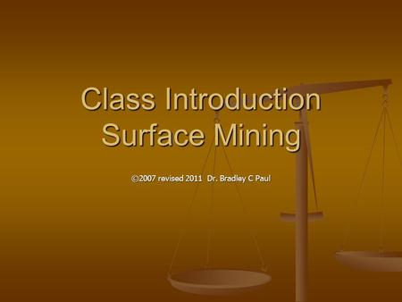 Class Introduction Surface Mining ©2007 revised 2011 Dr. Bradley C Paul.