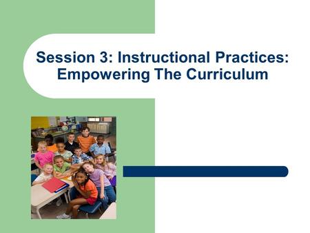 Session 3: Instructional Practices: Empowering The Curriculum.