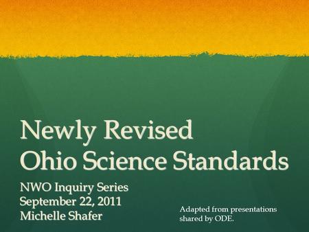 Newly Revised Ohio Science Standards NWO Inquiry Series September 22, 2011 Michelle Shafer Adapted from presentations shared by ODE.