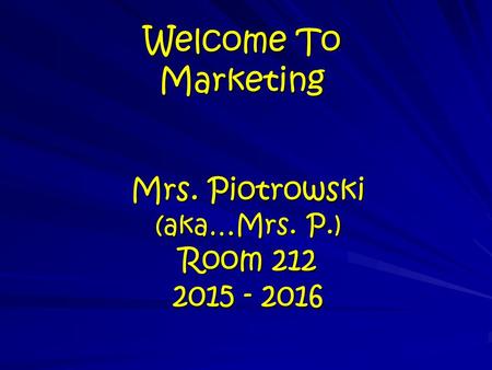 Welcome To Marketing Mrs. Piotrowski (aka…Mrs. P.) Room 212 2015 - 2016.