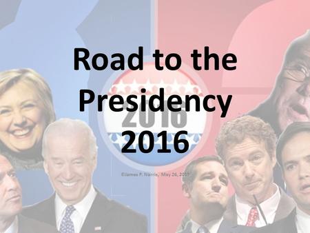 Road to the Presidency 2016 ©James P. Norris, May 26, 2015.
