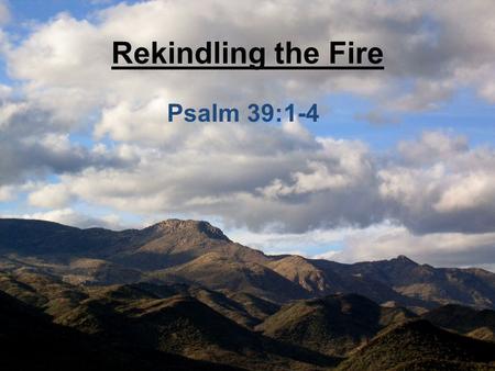 Rekindling the Fire Psalm 39:1-4