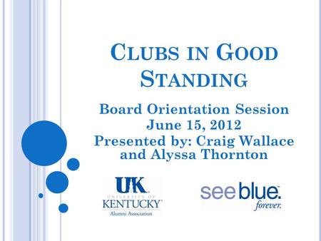 C LUBS IN G OOD S TANDING Board Orientation Session June 15, 2012 Presented by: Craig Wallace and Alyssa Thornton.