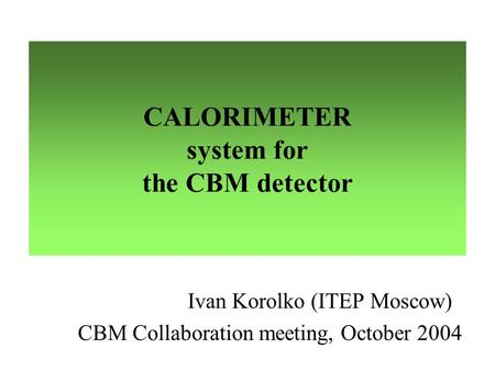 CALORIMETER system for the CBM detector Ivan Korolko (ITEP Moscow) CBM Collaboration meeting, October 2004.