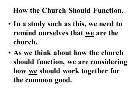 How the Church Should Function. In a study such as this, we need to remind ourselves that we are the church. As we think about how the church should function,