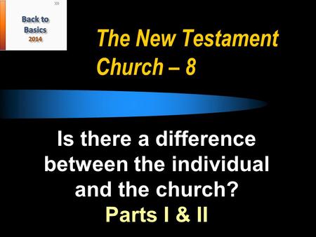 The New Testament Church – 8 Is there a difference between the individual and the church? Parts I & II.