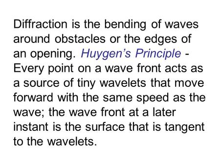 Diffraction is the bending of waves around obstacles or the edges of an opening. Huygen’s Principle - Every point on a wave front acts as a source of tiny.