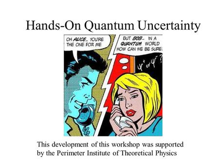 Hands-On Quantum Uncertainty This development of this workshop was supported by the Perimeter Institute of Theoretical Physics.