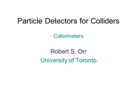 Particle Detectors for Colliders Calorimeters Robert S. Orr University of Toronto.
