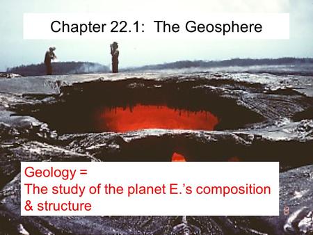Chapter 22.1: The Geosphere Geology = The study of the planet E.’s composition & structure.
