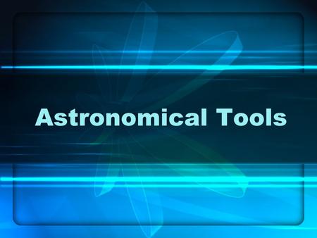 Astronomical Tools. Essential Questions 1.What is Light? 2.How do telescopes work, and how are they limited? 3.What kind of instruments do astronomers.