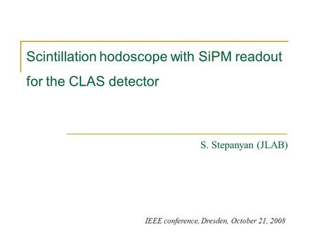 Scintillation hodoscope with SiPM readout for the CLAS detector S. Stepanyan (JLAB) IEEE conference, Dresden, October 21, 2008.