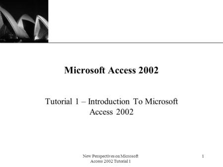 XP New Perspectives on Microsoft Access 2002 Tutorial 1 1 Microsoft Access 2002 Tutorial 1 – Introduction To Microsoft Access 2002.