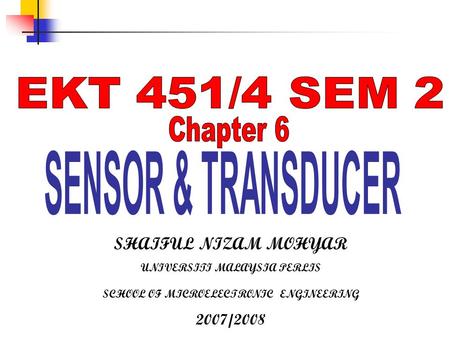 EKT 451/4 SEM 2 Chapter 6 SENSOR & TRANSDUCER SHAIFUL NIZAM MOHYAR