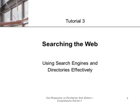 XP New Perspectives on The Internet, Sixth Edition— Comprehensive Tutorial 3 1 Searching the Web Using Search Engines and Directories Effectively Tutorial.