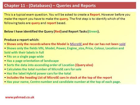 Chapter 11 - (Databases) – Queries and Reports This is a typical exam question. You will be asked to create a Report. However before you make the report.