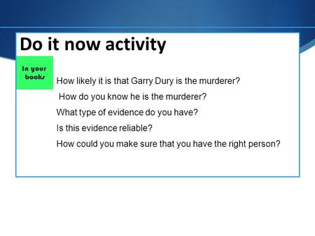 Do it now activity How likely it is that Garry Dury is the murderer? How do you know he is the murderer? What type of evidence do you have? Is this evidence.