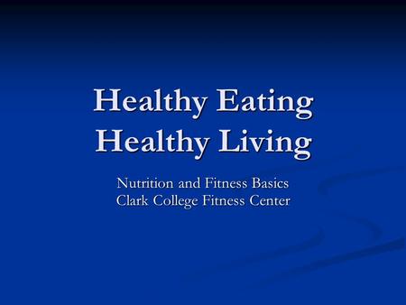 Healthy Eating Healthy Living Nutrition and Fitness Basics Clark College Fitness Center.